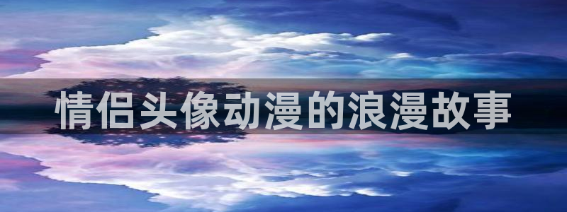 电梯小姐风车动漫：情侣头像动漫的浪漫故事