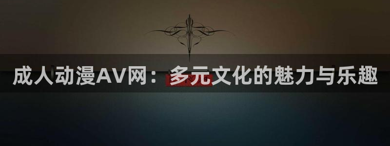 风车动漫在线看：成人动漫AV网：多元文化的魅力与乐趣